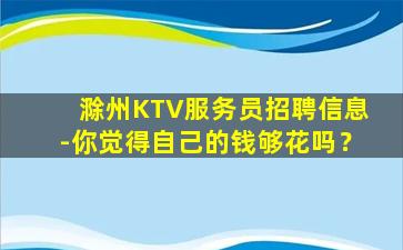 滁州KTV服务员招聘信息-你觉得自己的钱够花吗？